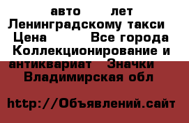 1.1) авто : 50 лет Ленинградскому такси › Цена ­ 290 - Все города Коллекционирование и антиквариат » Значки   . Владимирская обл.